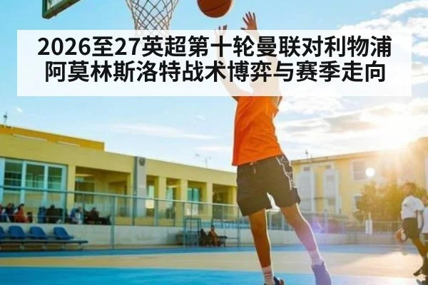 2026至27英超第十轮曼联对利物浦阿莫林斯洛特战术博弈与赛季走向