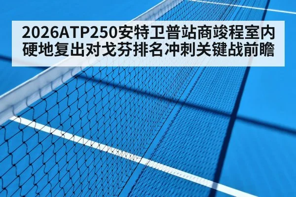 2026ATP250安特卫普站商竣程室内硬地复出对戈芬排名冲刺关键战前瞻